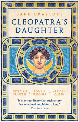 Cleopatra's Daughter: Egyptian Princess, Roman Prisoner, African Queen - Draycott, Jane