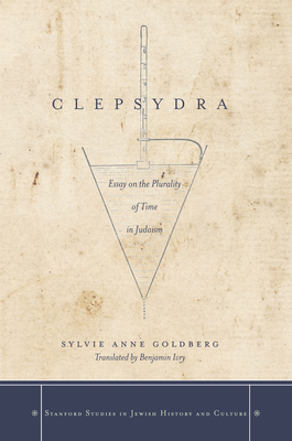 Clepsydra: Essay on the Plurality of Time in Judaism - Goldberg, Sylvie Anne, and Ivry, Benjamin (Translated by)