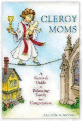 Clergy Moms: A Survival Guide to Balancing Family and Congregation - Moore, Allison M