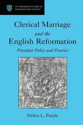 Clerical Marriage and the English Reformation: Precedent, Policy, and Practice - Parish, Helen L