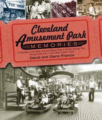 Cleveland Amusement Park Memories: A Nostalgic Look Back at Euclid Beach Park, Puritas Springs Park, Geauga Lake Park, and Other Classic Parks - Francis, David, and Francis, Diane