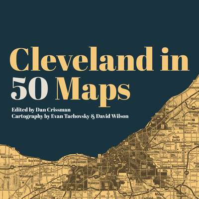 Cleveland in 50 Maps - Crissman, Dan (Editor), and Tachovsky, Evan, and Wilson, David (Designer)