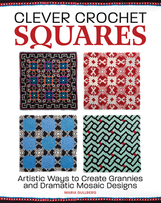 Clever Crochet Squares: Artistic Ways to Create Grannies and Dramatic Designs - Gullberg, Maria