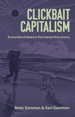 Clickbait Capitalism: Economies of Desire in the Twenty-First Century - Samman, Amin (Editor), and Gammon, Earl (Editor)