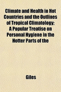 Climate and Health in Hot Countries and the Outlines of Tropical Climatology; A Popular Treatise on Personal Hygiene in the Hotter Parts of the