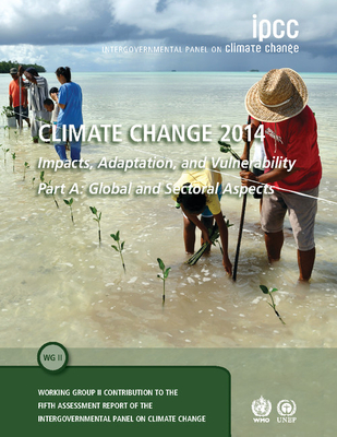 Climate Change 2014 - Impacts, Adaptation and Vulnerability: Part A: Global and Sectoral Aspects: Volume 1, Global and Sectoral Aspects: Working Group II Contribution to the Ipcc Fifth Assessment Report - Intergovernmental Panel on Climate Change (Ipcc)