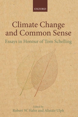 Climate Change and Common Sense: Essays in Honour of Tom Schelling - Hahn, Robert W. (Editor), and Ulph, Alistair (Editor)