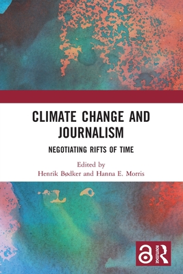 Climate Change and Journalism: Negotiating Rifts of Time - Bdker, Henrik (Editor), and Morris, Hanna E (Editor)