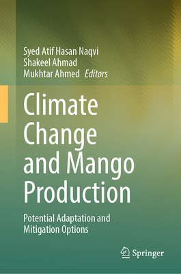 Climate Change and Mango Production: Potential Adaptation and Mitigation Options - Naqvi, Syed Atif Hasan (Editor), and Ahmad, Shakeel (Editor), and Ahmed, Mukhtar (Editor)