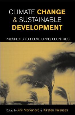 Climate Change and Sustainable Development: Prospects for Developing Countries - Markandya, Anil, and Halsnaes, Kirsten