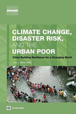 Climate Change, Disaster Risk, and the Urban Poor: Cities Building Resilience for a Changing World - Baker, Judy L (Editor)