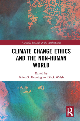Climate Change Ethics and the Non-Human World - Henning, Brian G (Editor), and Walsh, Zack (Editor)