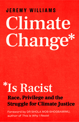 Climate Change Is Racist: Race, Privilege and the Struggle for Climate Justice - Williams, Jeremy, and Mos-Shogbamimu, Shola (Foreword by)