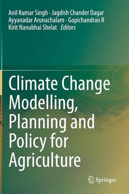 Climate Change Modelling, Planning and Policy for Agriculture - Singh, Anil Kumar (Editor), and Dagar, Jagdish Chander (Editor), and Arunachalam, Ayyanadar (Editor)