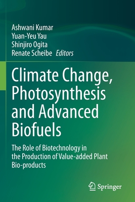 Climate Change, Photosynthesis and Advanced Biofuels: The Role of Biotechnology in the Production of Value-added Plant Bio-products - Kumar, Ashwani (Editor), and Yau, Yuan-Yeu (Editor), and Ogita, Shinjiro (Editor)