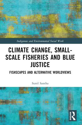 Climate Change, Small-Scale Fisheries, and Blue Justice: Fishscapes and Alternative Worldviews - Santha, Sunil