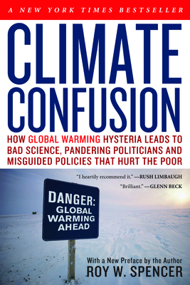 Climate Confusion: How Global Warming Hysteria Leads to Bad Science, Pandering Politicians and Misguided Policies That Hurt the Poor - Spencer, Roy W