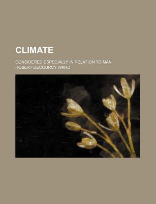 Climate: Considered Especially in Relation to Man - Ward, Robert Decourcy