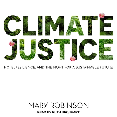 Climate Justice: Hope, Resilience, and the Fight for a Sustainable Future - Robinson, Mary, and Urquhart, Ruth (Read by), and Palmer, Caitr?ona (Contributions by)