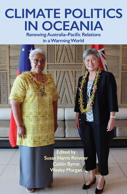 Climate Politics in Oceania: Renewing Australia-Pacific Relations in a Warming World - Harris Rimmer, Susan, and Byrne, Caitlin, and Morgan, Wesley