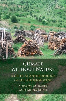 Climate Without Nature: A Critical Anthropology of the Anthropocene - Bauer, Andrew M, and Bhan, Mona