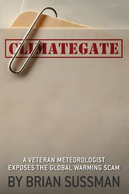 Climategate: A Veteran Meteorologist Exposes the Global Warming Scam - Sussman, Brian