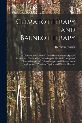 Climatotherapy and Balneotherapy; the Climates and Mineral Water Health Resorts (spas) of Europe and North Africa, Including the General Principles of Climatotherapy and Balneotherapy, and Hints as to the Employment of Various Physical and Dieteic Methods - Weber, Hermann