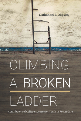 Climbing a Broken Ladder: Contributors of College Success for Youth in Foster Care - Okpych, Nathanael J.