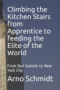 Climbing the Kitchen Stairs from Apprentice to feeding the Elite of the World: From Bag Gastein to New York City