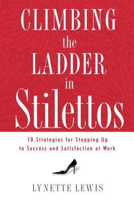 Climbing the Ladder in Stilettos: Ten Strategies for Stepping Up to Success and Satisfaction at Work - Lewis, Lynette