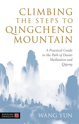 Climbing the Steps to Qingcheng Mountain: A Practical Guide to the Path of Daoist Meditation and Qigong - Yun, Wang