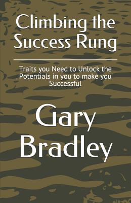 Climbing the Success Rung: Traits you Need to Unlock the Potentials in you to make you Successful - Bradley, Gary