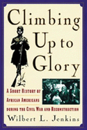 Climbing Up to Glory: A Short History of African Americans During the Civil War and Reconstruction - Jenkins, Wilbert L