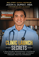 Clinic Launch Secrets: A Healthcare Professional's Playbook for Boosting Income and Autonomy through Practice Ownership