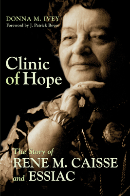Clinic of Hope: The Story of Rene Caisse and Essiac - Ivey, Donna M, and Boyer, J Patrick (Foreword by)