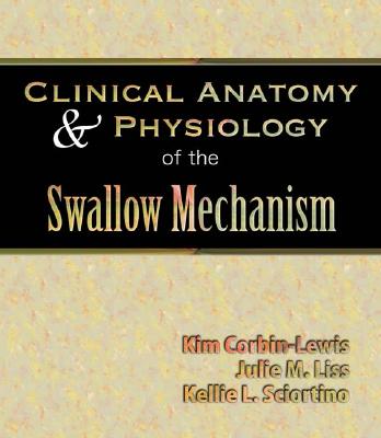 Clinical Anatomy & Physiology of the Swallow Mechanism - Corbin, Kim, and Liss, Julie M, and Sciortino, Kellie L