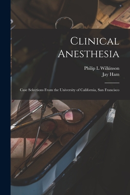 Clinical Anesthesia: Case Selections From the University of California, San Francisco - L, Wilkinson Philip, and Jay, Ham