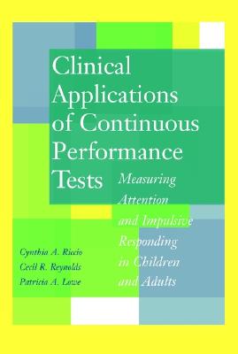 Clinical Applications of Continuous Performance Tests: Measuring Attention and Impulsive Responding in Children and Adults - Riccio, Cynthia A, and Reynolds, Cecil R, PhD, and Lowe, Patricia A