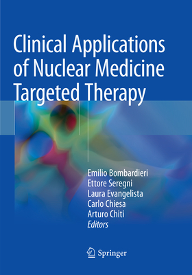 Clinical Applications of Nuclear Medicine Targeted Therapy - Bombardieri, Emilio (Editor), and Seregni, Ettore (Editor), and Evangelista, Laura (Editor)