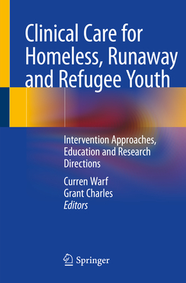 Clinical Care for Homeless, Runaway and Refugee Youth: Intervention Approaches, Education and Research Directions - Warf, Curren (Editor), and Charles, Grant (Editor)