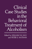 Clinical Case Studies in the Behavioral Treatment of Alcoholism - Hay, William M, and Nathan, Peter E, Ph.D.