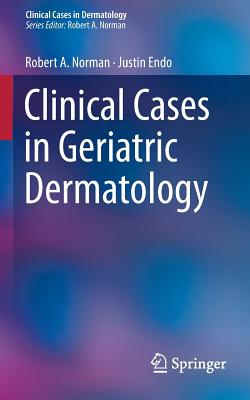 Clinical Cases in Geriatric Dermatology - Norman, Robert A., MD, and Endo, Justin