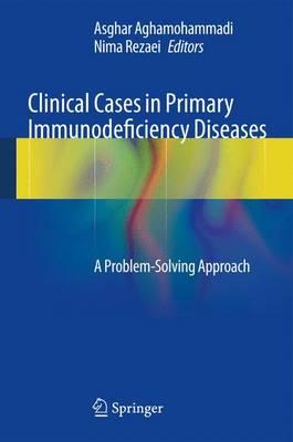 Clinical Cases in Primary Immunodeficiency Diseases: A Problem-Solving Approach - Aghamohammadi, Asghar (Editor), and Rezaei, Nima (Editor)