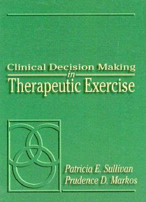 Clinical Decision Making in Therapeutic Exercise - Sullivan, Patricia E, and Markos, Prudence D, and Sullivan, Christine