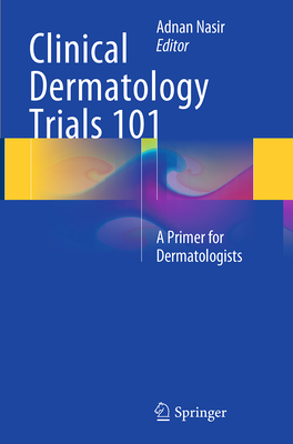 Clinical Dermatology Trials 101: A Primer for Dermatologists - Nasir, Adnan (Editor)
