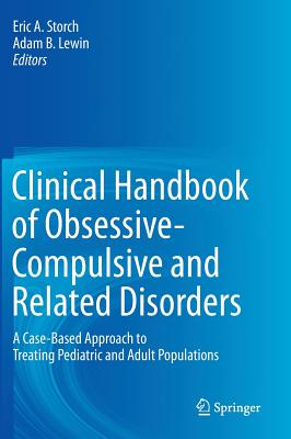 Clinical Handbook of Obsessive-Compulsive and Related Disorders: A Case-Based Approach to Treating Pediatric and Adult Populations - Storch, Eric A (Editor), and Lewin, Adam B (Editor)