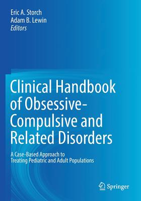 Clinical Handbook of Obsessive-Compulsive and Related Disorders: A Case-Based Approach to Treating Pediatric and Adult Populations - Storch, Eric A (Editor), and Lewin, Adam B (Editor)