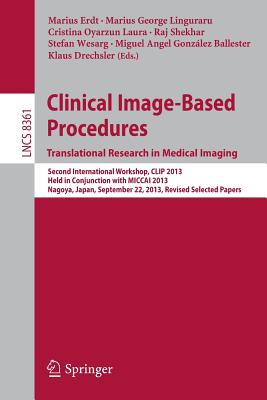 Clinical Image-Based Procedures. Translational Research in Medical Imaging: Second International Workshop, Clip 2013, Held in Conjunction with Miccai 2013, Nagoya, Japan, September 22, 2013, Revised Selected Papers - Erdt, Marius (Editor), and Linguraru, Marius George (Editor), and Oyarzun Laura, Cristina (Editor)