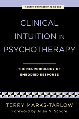 Clinical Intuition in Psychotherapy: The Neurobiology of Embodied Response - Marks-Tarlow, Terry