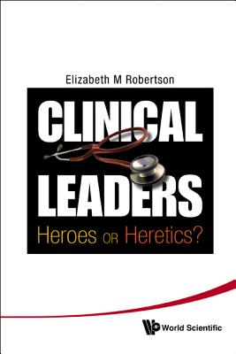 Clinical Leaders: Heroes or Heretics? - Robertson, Elizabeth Margaret